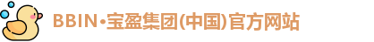 BBIN·宝盈集团(中国)官方网站